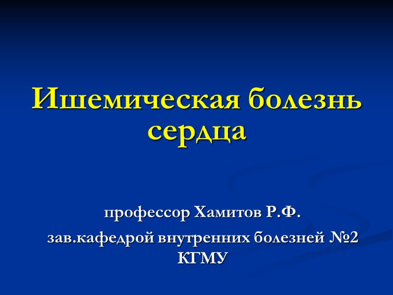 Ишемическая болезнь сердца профессор Хамитов Р.Ф. зав.кафедрой внутренних болезней №2  КГМУ